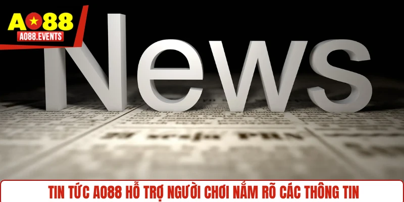 Tin tức AO88 hỗ trợ người chơi nắm rõ các thông tin